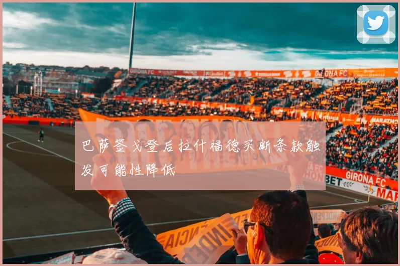 巴萨签戈登后拉什福德买断条款触发可能性降低