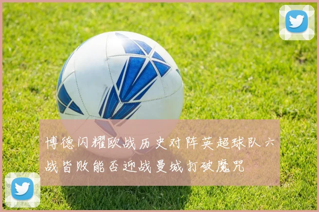博德闪耀欧战历史对阵英超球队六战皆败能否迎战曼城打破魔咒