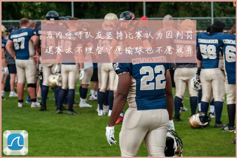 马内呼吁队友坚持比赛认为因判罚退赛太不理智宁愿输球也不愿放弃