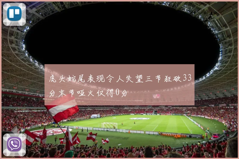 虎头蛇尾表现令人失望三节狂砍33分末节哑火仅得0分