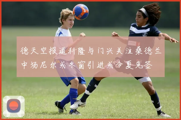 德天空报道科隆与门兴关注桑德兰中场尼尔或冬窗引进或今夏免签