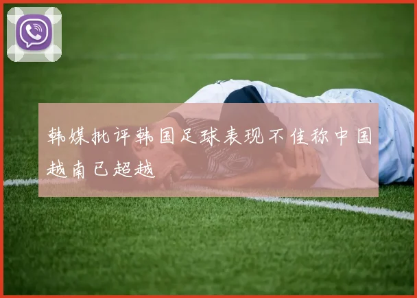韩媒批评韩国足球表现不佳称中国越南已超越