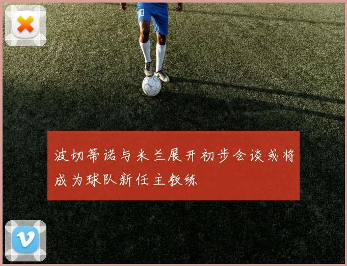 波切蒂诺与米兰展开初步会谈或将成为球队新任主教练